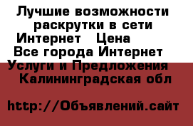 Лучшие возможности раскрутки в сети Интернет › Цена ­ 500 - Все города Интернет » Услуги и Предложения   . Калининградская обл.